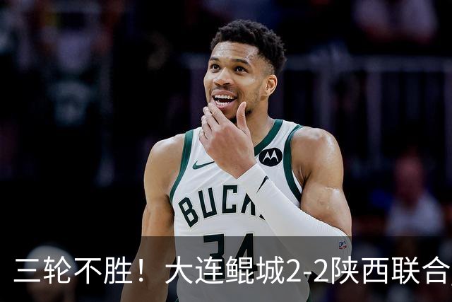 三轮不胜！大连鲲城2-2陕西联合 何立攀失误送礼穆谢奎冯伯元破门