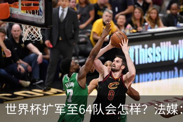 世界杯扩军至64队会怎样？法媒：依然没有中国队
