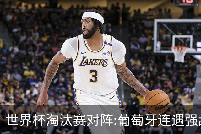 世界杯淘汰赛对阵:葡萄牙连遇强敌 阿根廷轻松