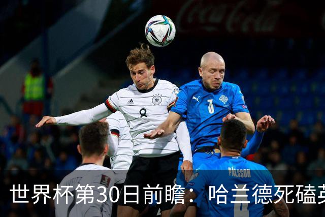 世界杯第30日前瞻：哈兰德死磕英格兰 阿根廷严防爆冷