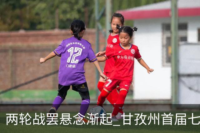 两轮战罢悬念渐起 甘孜州首届七人制足球联赛24日决出总冠军