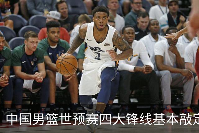 中国男篮世预赛四大锋线基本敲定！崔永熙搭档最强四号位，冠军前锋获重用