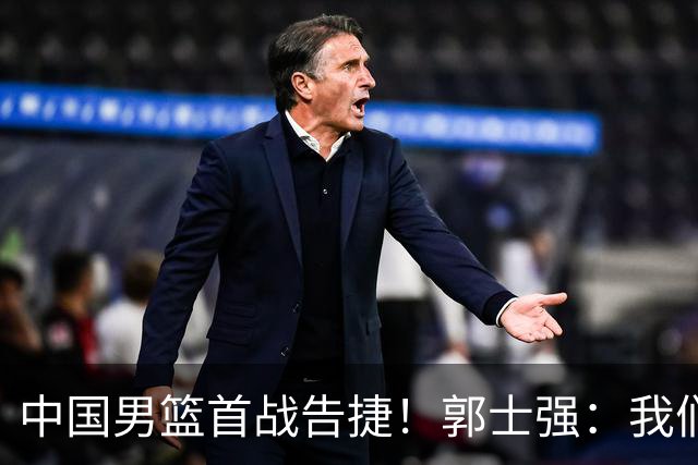 中国男篮首战告捷！郭士强：我们暴露了三个问题，还有提升空间