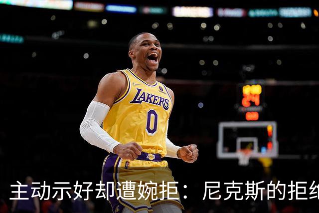 主动示好却遭婉拒：尼克斯的拒绝，是冠军球队难得的清醒