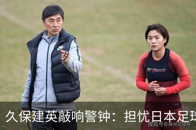 久保建英敲响警钟：担忧日本足球人才断档