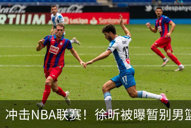 冲击NBA联赛！徐昕被曝暂别男篮集训队，郭士强惨遭重大打击！