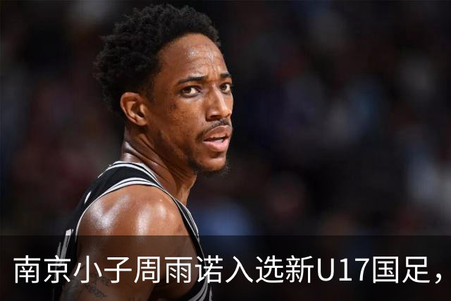 南京小子周雨诺入选新U17国足，8月初战阿森纳