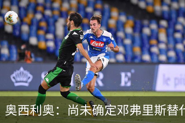 奥西利奥：尚未确定邓弗里斯替代者的人选；会评估帕瓦尔留队