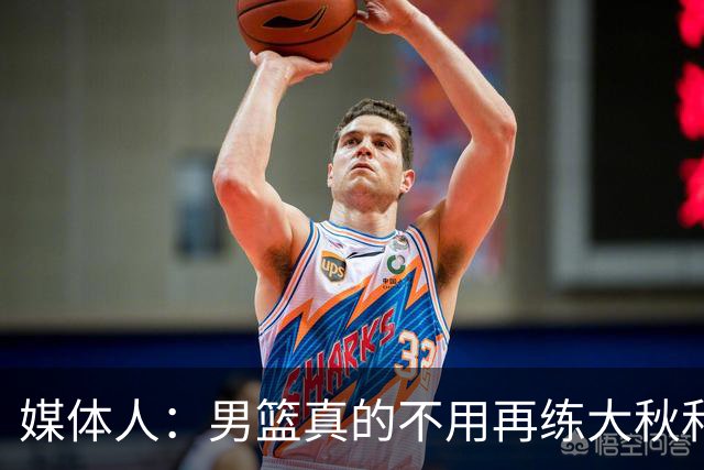 媒体人：男篮真的不用再练大秋和继伟了 让中生代多打&考察新生代
