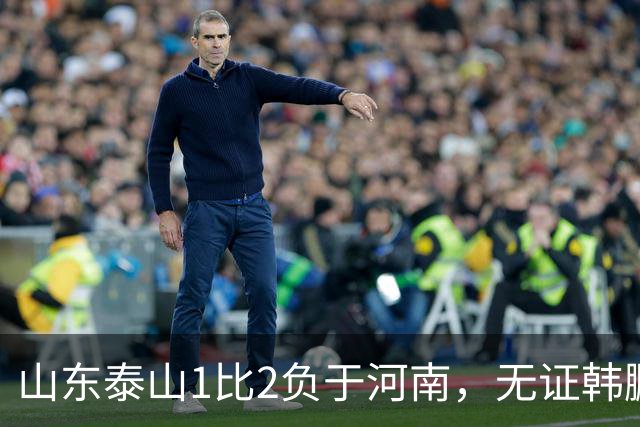 山东泰山1比2负于河南，无证韩鹏的水平比泰山中卫还低