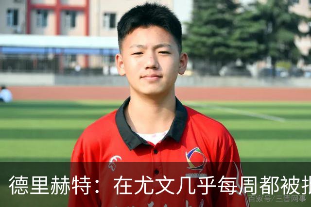 德里赫特：在尤文几乎每周都被批评 曼联关注度是从未经历过的