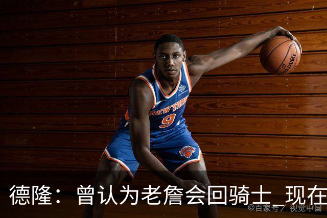 德隆：曾认为老詹会回骑士 现在更倾向于他回热火