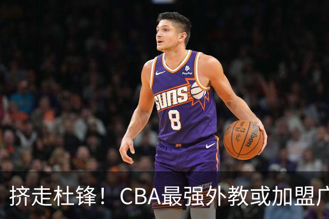 挤走杜锋！CBA最强外教或加盟广东队，保送宏远躺进总决赛？