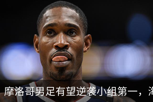 摩洛哥男足有望逆袭小组第一，海地男足提前出局且防守薄弱！