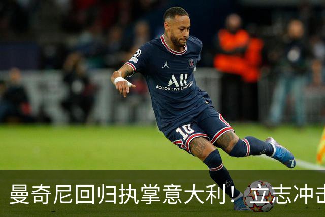 曼奇尼回归执掌意大利！立志冲击世界杯冠军，多纳鲁马鼎力支持！