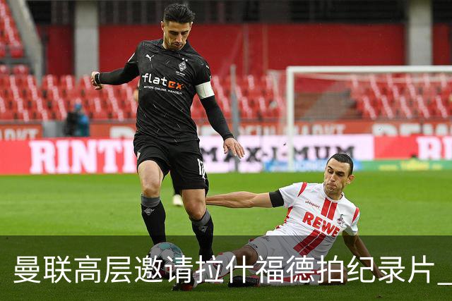 曼联高层邀请拉什福德拍纪录片 离队人选突现意外转机