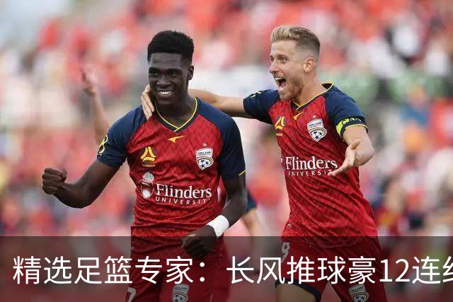 精选足篮专家：长风推球豪12连红分析足彩