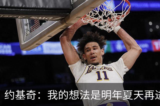 约基奇：我的想法是明年夏天再进行续约 并在掘金度过余下生涯