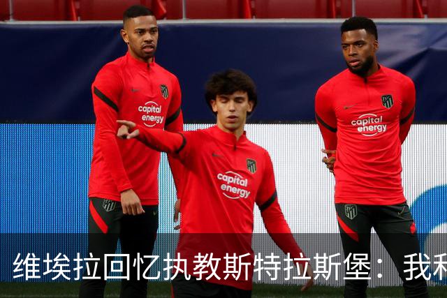 维埃拉回忆执教斯特拉斯堡：我和球迷一样，不习惯BlueCo那种管理