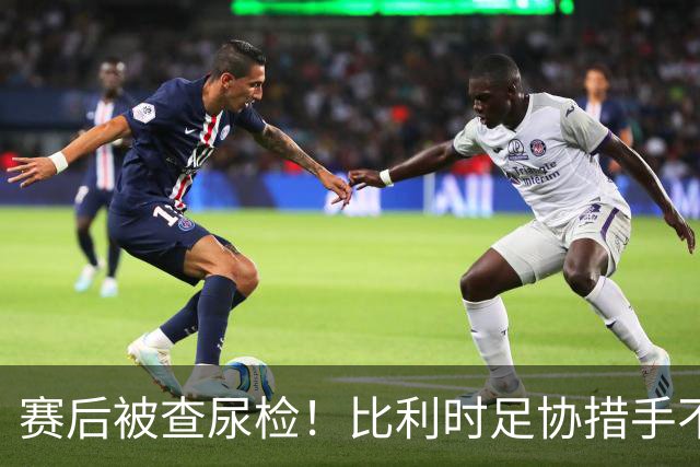 赛后被查尿检！比利时足协措手不及，或被取消晋级资格，国际足联脸都不要