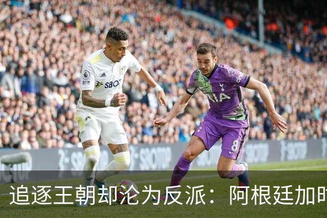 追逐王朝却沦为反派：阿根廷加时1比0梦碎，西班牙夺世界杯