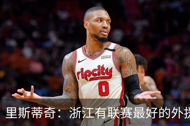 里斯蒂奇：浙江有联赛最好的外援之一，也有中国最好的年轻球员