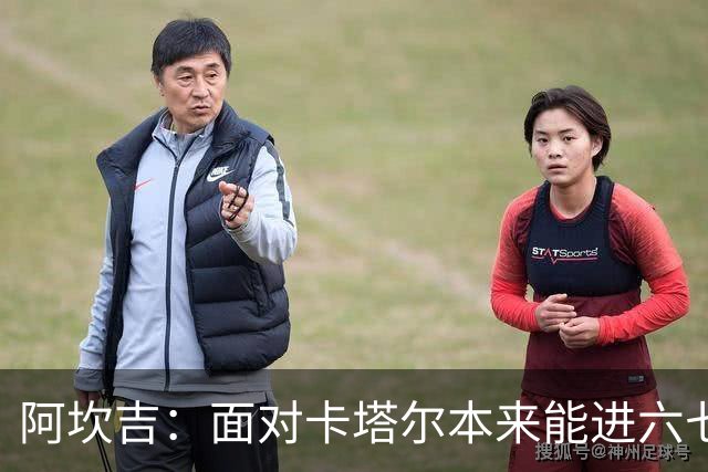 阿坎吉：面对卡塔尔本来能进六七个 绝对没有避开葡萄牙的想法