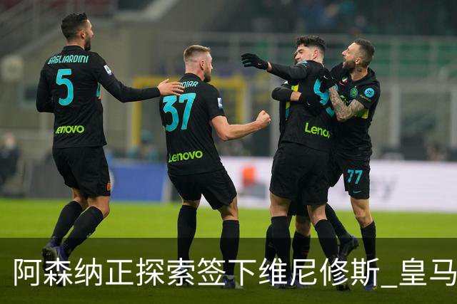阿森纳正探索签下维尼修斯 皇马26岁边锋合同仅剩一年