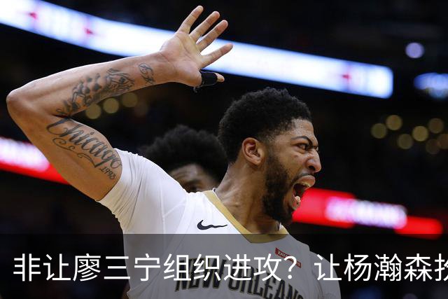 非让廖三宁组织进攻？让杨瀚森扮演蓝领？每个人都在干不擅长的事