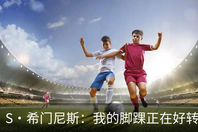 S·希门尼斯：我的脚踝正在好转，网友制作的表情包还挺搞笑的