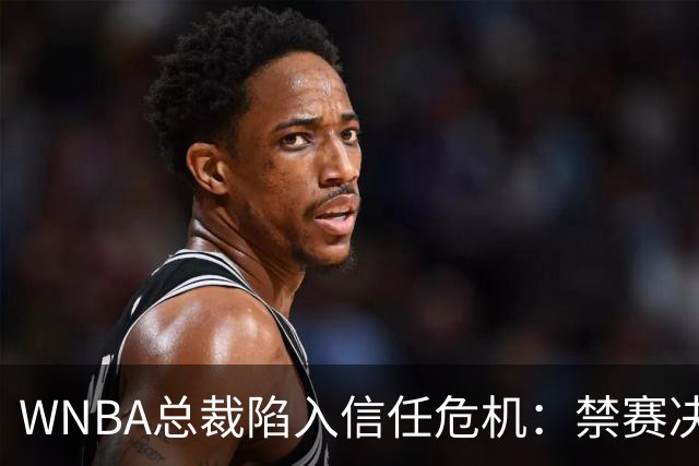 WNBA总裁陷入信任危机：禁赛决定竟由NBA总裁拍板？